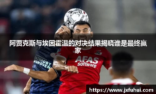 阿贾克斯与埃因霍温的对决结果揭晓谁是最终赢家